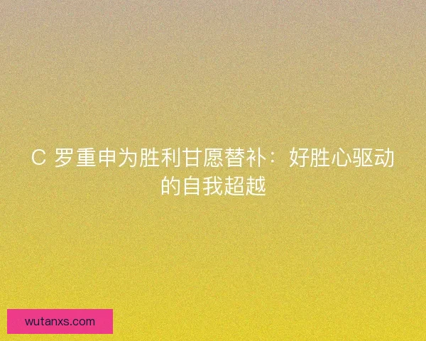 C 罗重申为胜利甘愿替补：好胜心驱动的自我超越