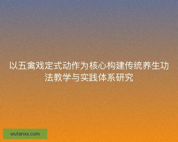 以五禽戏定式动作为核心构建传统养生功法教学与实践体系研究