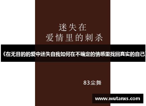 《在无目的的爱中迷失自我如何在不确定的情感里找回真实的自己》