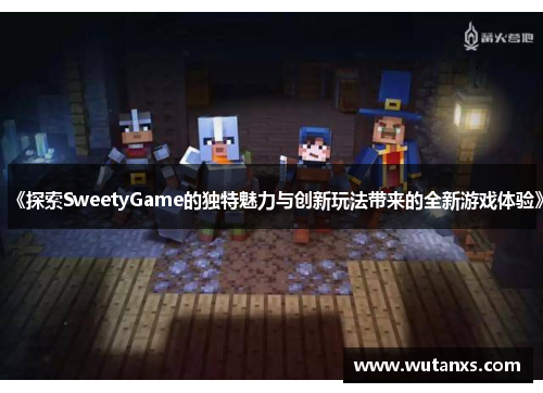 《探索SweetyGame的独特魅力与创新玩法带来的全新游戏体验》