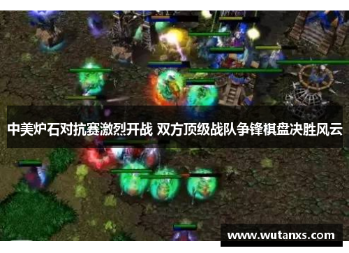 中美炉石对抗赛激烈开战 双方顶级战队争锋棋盘决胜风云