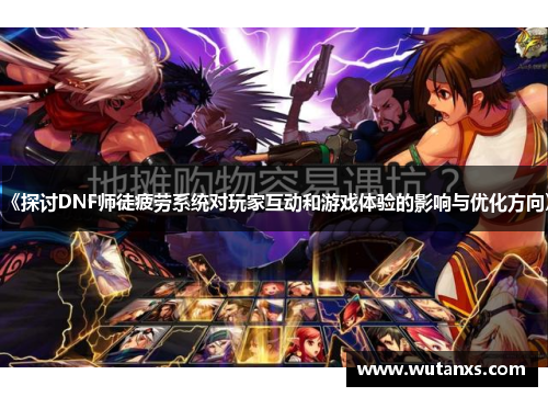 《探讨DNF师徒疲劳系统对玩家互动和游戏体验的影响与优化方向》