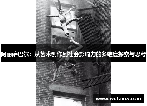 阿丽萨巴尔：从艺术创作到社会影响力的多维度探索与思考
