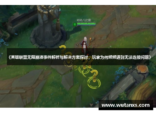 《英雄联盟无限崩溃事件解析与解决方案探讨，玩家为何频频遇到无法连接问题》