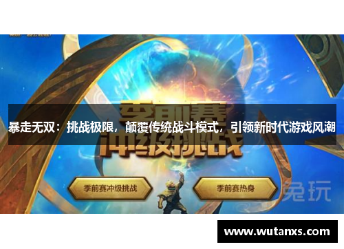 暴走无双：挑战极限，颠覆传统战斗模式，引领新时代游戏风潮